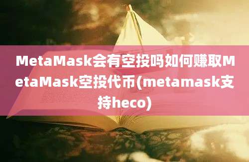 MetaMask会有空投吗如何赚取MetaMask空投代币(metamask支持heco)