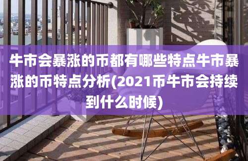 牛市会暴涨的币都有哪些特点牛市暴涨的币特点分析(2021币牛市会持续到什么时候)