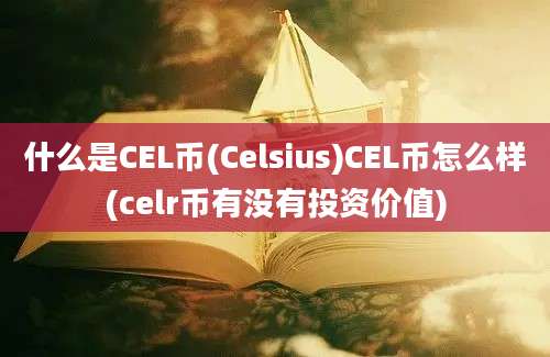 什么是CEL币(Celsius)CEL币怎么样(celr币有没有投资价值)