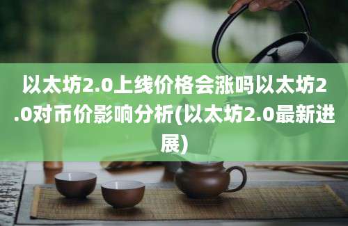 以太坊2.0上线价格会涨吗以太坊2.0对币价影响分析(以太坊2.0最新进展)