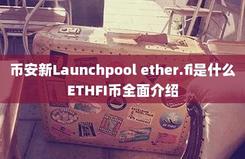 币安新Launchpool ether.fi是什么ETHFI币全面介绍