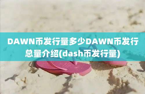 DAWN币发行量多少DAWN币发行总量介绍(dash币发行量)