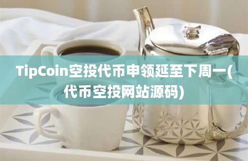 TipCoin空投代币申领延至下周一(代币空投网站源码)