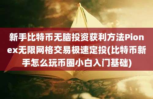 新手比特币无脑投资获利方法Pionex无限网格交易极速定投(比特币新手怎么玩币圈小白入门基础)