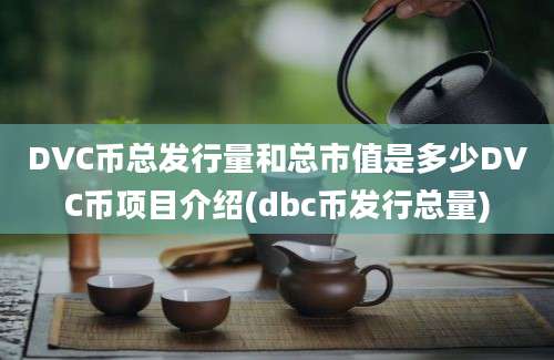 DVC币总发行量和总市值是多少DVC币项目介绍(dbc币发行总量)