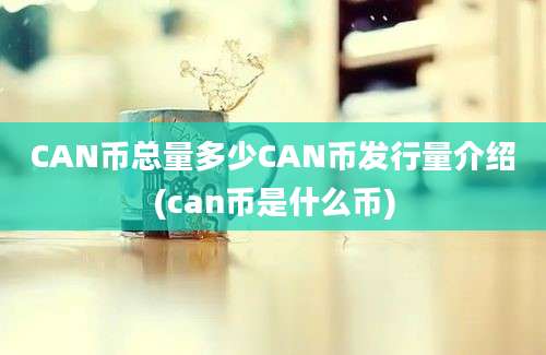 CAN币总量多少CAN币发行量介绍(can币是什么币)