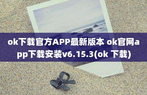 ok下载官方APP最新版本 ok官网app下载安装v6.15.3(ok 下载)