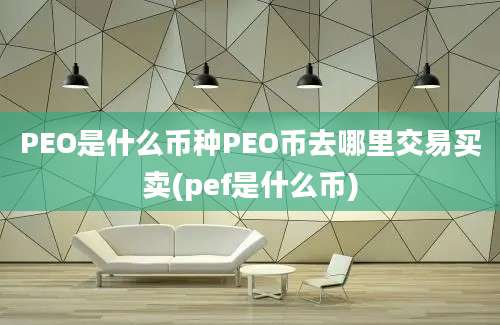 PEO是什么币种PEO币去哪里交易买卖(pef是什么币)