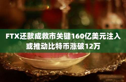 FTX还款成救市关键160亿美元注入或推动比特币涨破12万