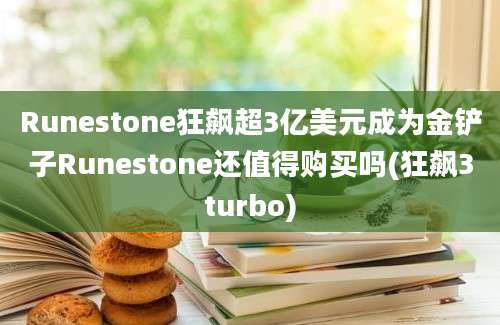 Runestone狂飙超3亿美元成为金铲子Runestone还值得购买吗(狂飙3turbo)