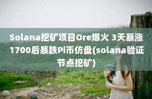 Solana挖矿项目Ore爆火 3天暴涨1700后暴跌Pi币仿盘(solana验证节点挖矿)