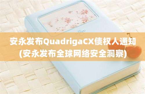 安永发布QuadrigaCX债权人通知(安永发布全球网络安全洞察)