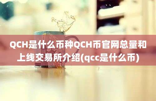 QCH是什么币种QCH币官网总量和上线交易所介绍(qcc是什么币)