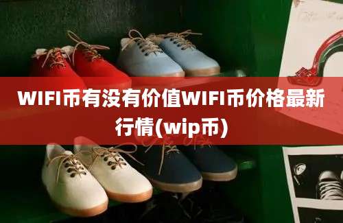 WIFI币有没有价值WIFI币价格最新行情(wip币)