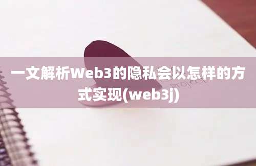 一文解析Web3的隐私会以怎样的方式实现(web3j)