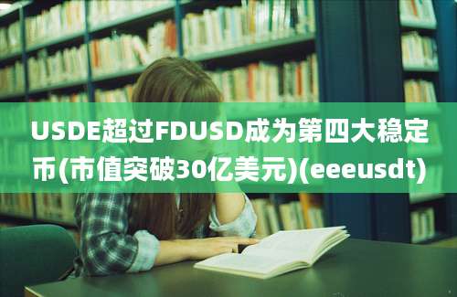 USDE超过FDUSD成为第四大稳定币(市值突破30亿美元)(eeeusdt)