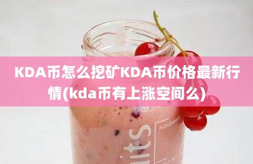 KDA币怎么挖矿KDA币价格最新行情(kda币有上涨空间么)