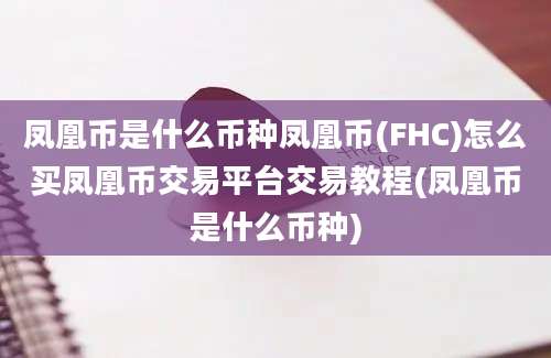 凤凰币是什么币种凤凰币(FHC)怎么买凤凰币交易平台交易教程(凤凰币是什么币种)