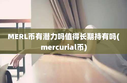 MERL币有潜力吗值得长期持有吗(mercurial币)