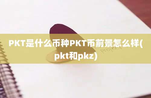 PKT是什么币种PKT币前景怎么样(pkt和pkz)