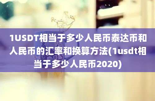 1USDT相当于多少人民币泰达币和人民币的汇率和换算方法(1usdt相当于多少人民币2020)