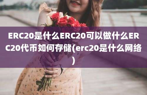 ERC20是什么ERC20可以做什么ERC20代币如何存储(erc20是什么网络)