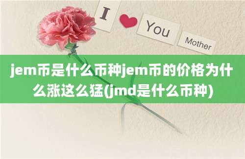 jem币是什么币种jem币的价格为什么涨这么猛(jmd是什么币种)