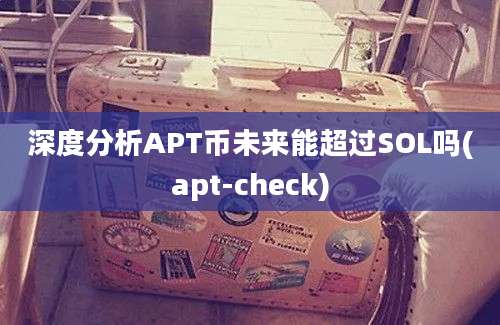 深度分析APT币未来能超过SOL吗(apt-check)