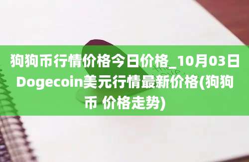 狗狗币行情价格今日价格_10月03日Dogecoin美元行情最新价格(狗狗币 价格走势)