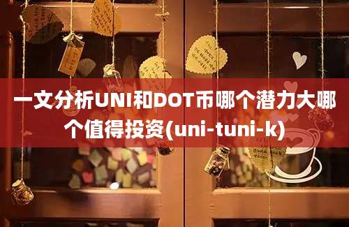 一文分析UNI和DOT币哪个潜力大哪个值得投资(uni-tuni-k)