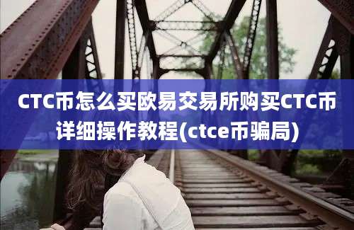 CTC币怎么买欧易交易所购买CTC币详细操作教程(ctce币骗局)