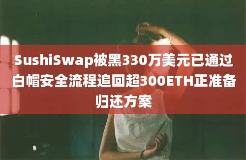 SushiSwap被黑330万美元已通过白帽安全流程追回超300ETH正准备归还方案