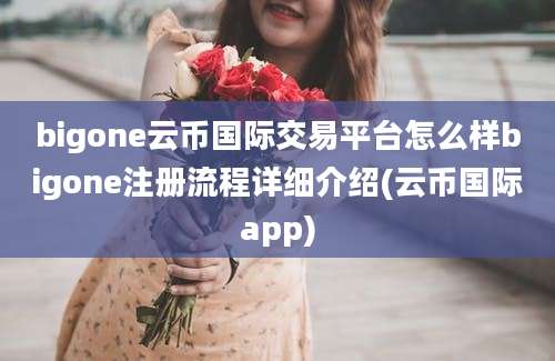 bigone云币国际交易平台怎么样bigone注册流程详细介绍(云币国际app)