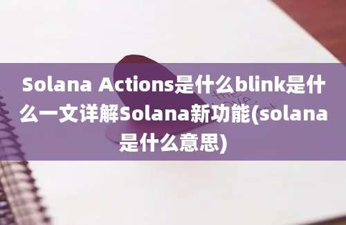 Solana Actions是什么blink是什么一文详解Solana新功能(solana是什么意思)