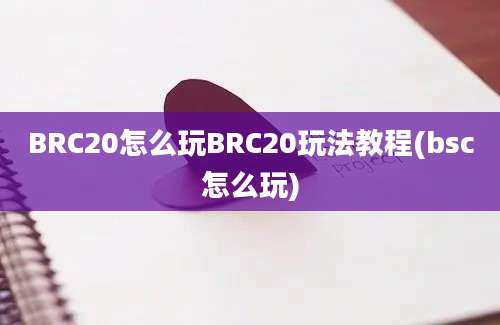 BRC20怎么玩BRC20玩法教程(bsc怎么玩)