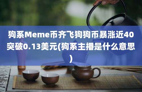 狗系Meme币齐飞狗狗币暴涨近40突破0.13美元(狗系主播是什么意思)