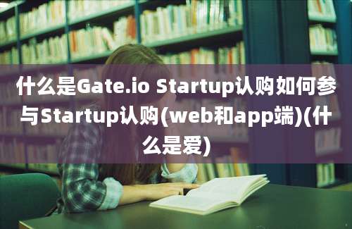 什么是Gate.io Startup认购如何参与Startup认购(web和app端)(什么是爱)