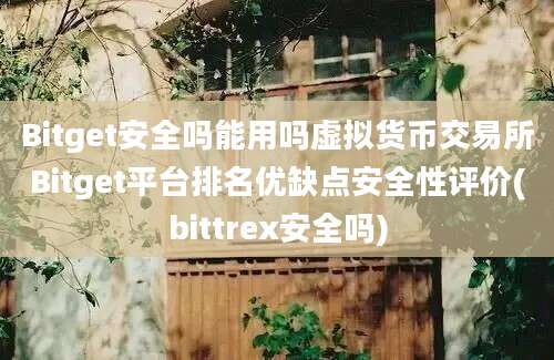 Bitget安全吗能用吗虚拟货币交易所Bitget平台排名优缺点安全性评价(bittrex安全吗)