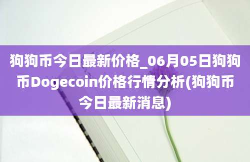 狗狗币今日最新价格_06月05日狗狗币Dogecoin价格行情分析(狗狗币今日最新消息)