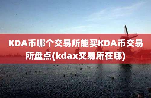 KDA币哪个交易所能买KDA币交易所盘点(kdax交易所在哪)