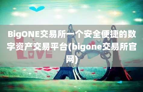 BigONE交易所一个安全便捷的数字资产交易平台(bigone交易所官网)