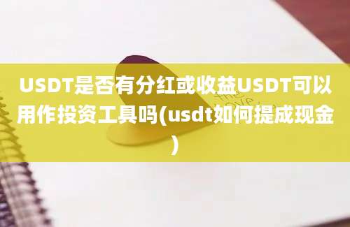 USDT是否有分红或收益USDT可以用作投资工具吗(usdt如何提成现金)