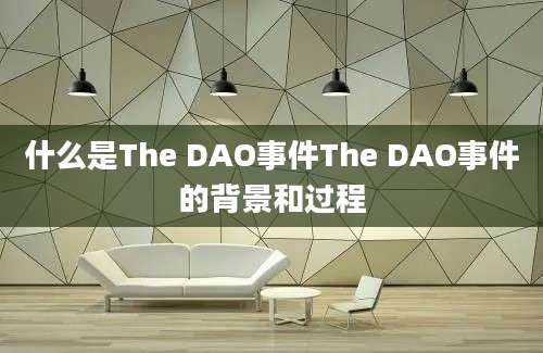 什么是The DAO事件The DAO事件的背景和过程