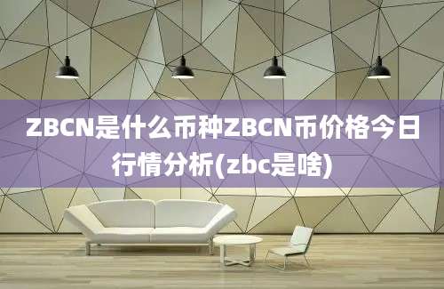 ZBCN是什么币种ZBCN币价格今日行情分析(zbc是啥)