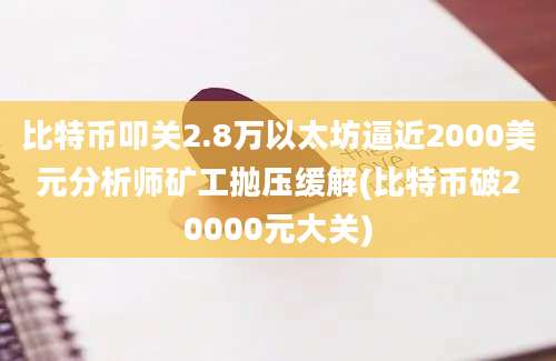 比特币叩关2.8万以太坊逼近2000美元分析师矿工抛压缓解(比特币破20000元大关)