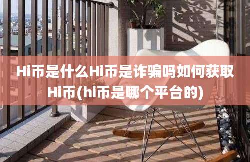 Hi币是什么Hi币是诈骗吗如何获取Hi币(hi币是哪个平台的)