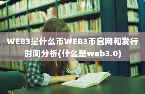 WEB3是什么币WEB3币官网和发行时间分析(什么是web3.0)