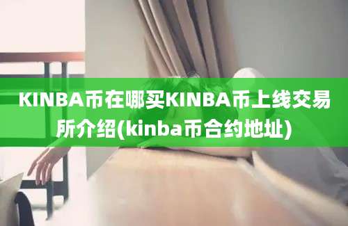 KINBA币在哪买KINBA币上线交易所介绍(kinba币合约地址)