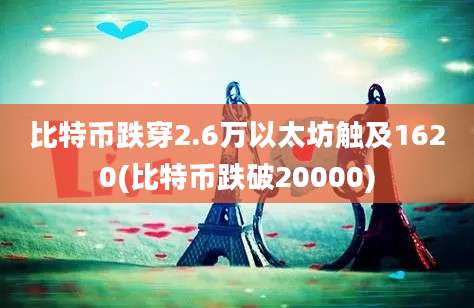 比特币跌穿2.6万以太坊触及1620(比特币跌破20000)