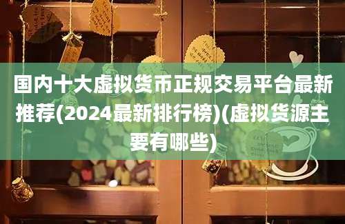 国内十大虚拟货币正规交易平台最新推荐(2024最新排行榜)(虚拟货源主要有哪些)